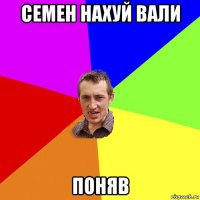 семен нахуй вали поняв