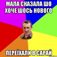 мала сказала шо хоче шось нового переїхали в сарай