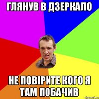 глянув в дзеркало не повірите кого я там побачив