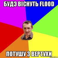 будэ вiснуть flood потушу з вертухи