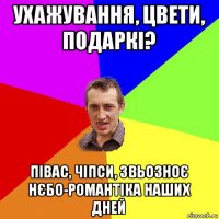 ухажування, цвети, подаркі? півас, чіпси, звьозноє нєбо-романтіка наших дней