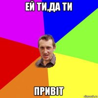 ей ти,да ти привіт