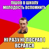 пішов в школу молодость вспомнить ні разу не посрав і всрався