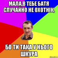 мала,в тебе батя случайно не охотнік, бо ти така у нього шкура