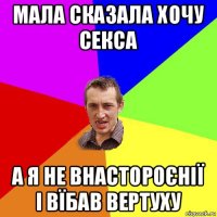 мала сказала хочу секса а я не внастороєнії і вїбав вертуху