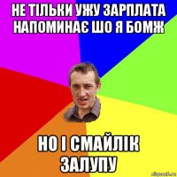 не тільки ужу зарплата напоминає шо я бомж но і смайлік залупу