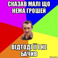 сказав малі що нема грошей відтоді її і не бачив