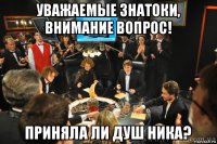 уважаемые знатоки, внимание вопрос! приняла ли душ ника?