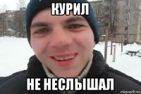 курил не неслышал