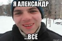 я александр ...всё