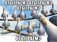 отыграем? отыграем? отыграем? отыграем?