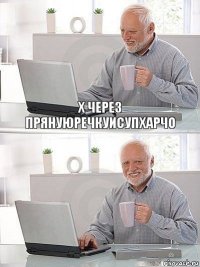 Х через прянуюречкуисупхарЧО 