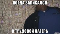 когда записался в трудовой лагерь