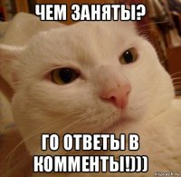 чем заняты? го ответы в комменты!)))