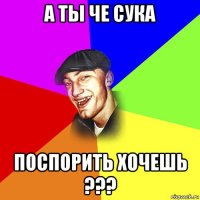 а ты че сука поспорить хочешь ???