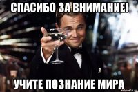 спасибо за внимание! учите познание мира