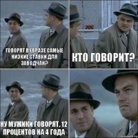 Говорят в евразе самые низкие ставки для заводчан? Кто говорит? Ну мужики говорят, 12 процентов на 4 года 