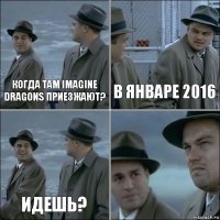 Когда там Imagine Dragons приезжают? В январе 2016 Идешь? 