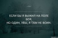 Если бы я выжил на поле боя,
Но один, увы, я там не воин.