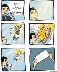 дай норм девушку .І.