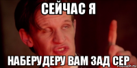 сейчас я наберудеру вам зад сер