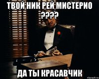 твой ник рей мистерио ???? да ты красавчик