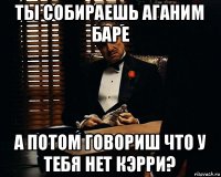 ты собираешь аганим баре а потом говориш что у тебя нет кэрри?