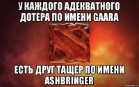 у каждого адекватного дотера по имени gaara есть друг тащер по имени ashbringer