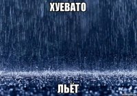 хуевато льёт