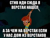 стив иди сюда я верстак нашёл а за чем на верстак если у нас дом из верстаков