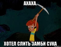 ахаха. хотел слить замби сука