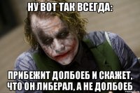 ну вот так всегда: прибежит долбоеб и скажет, что он либерал, а не долбоеб