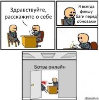 Здравствуйте, расскажите о себе Я всегда фикшу баги перед обновами  Ботва онлайн