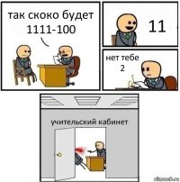 так скоко будет 1111-100 11 нет тебе 2 учительский кабинет