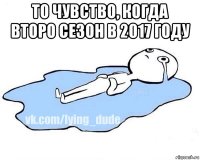 то чувство, когда второ сезон в 2017 году 