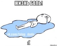 жизнь боль! :(