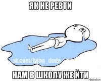 як не ревти нам в школу же йти