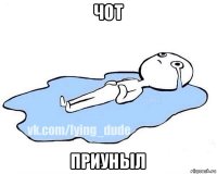 чот приуныл