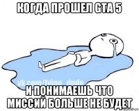 когда прошел gta 5 и понимаешь что миссий больше не будет