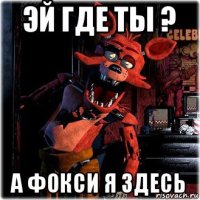 эй где ты ? а фокси я здесь