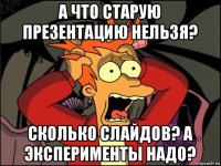 а что старую презентацию нельзя? сколько слайдов? а эксперименты надо?