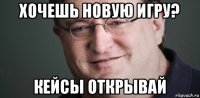 хочешь новую игру? кейсы открывай