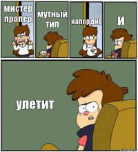 мистер пропер мутный тип напердит и улетит