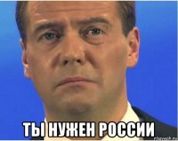  ты нужен россии