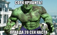 сорк крушить! правда 20 сек каста