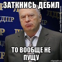 заткнись дебил то вообще не пущу