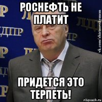 роснефть не платит придется это терпеть!