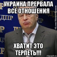 украина прервала все отношения хватит это терпеть!!!