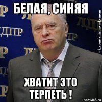 белая, синяя хватит это терпеть !