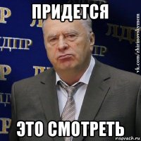 придется это смотреть